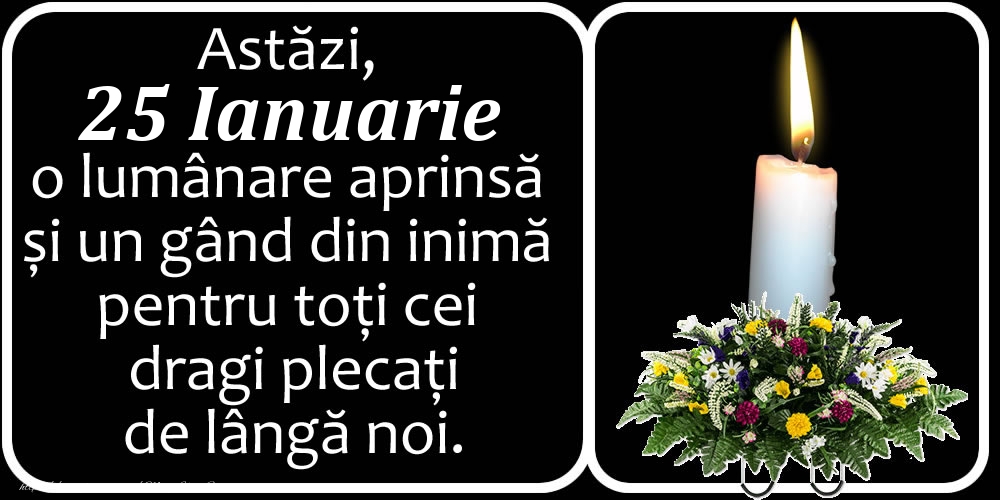 Felicitari de 25 Ianuarie - Astăzi, 25 Ianuarie, o lumânare aprinsă  și un gând din inimă pentru toți cei dragi plecați de lângă noi. Dumnezeu să-i ierte!