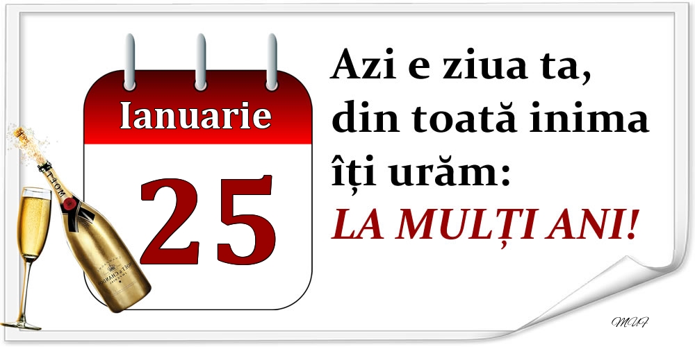 Felicitari de 25 Ianuarie - Ianuarie 25 Azi e ziua ta, din toată inima îți urăm: LA MULȚI ANI!