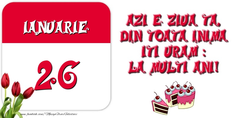 Felicitari de 26 Ianuarie - Azi e ziua ta, din toata inima iti uram: La multi ani! Ianuarie 26