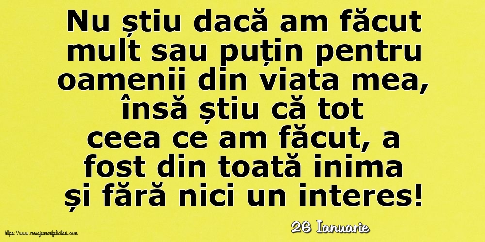 Felicitari de 26 Ianuarie - 26 Ianuarie - Nu știu dacă am făcut mult sau puțin pentru oamenii din viata mea