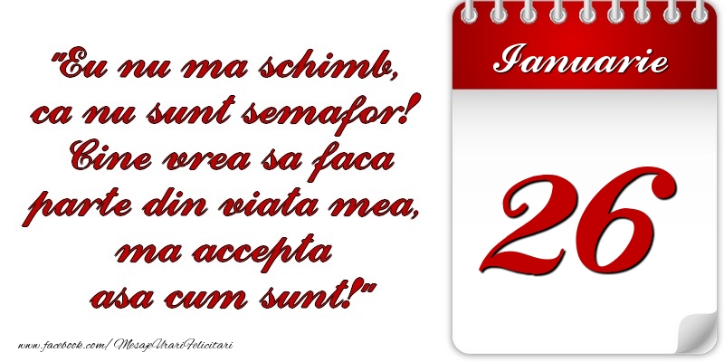 Felicitari de 26 Ianuarie - Eu nu mă schimb, că nu sunt semafor! Cine vrea sa faca parte din viaţa mea, ma accepta asa cum sunt! 26 Ianuarie