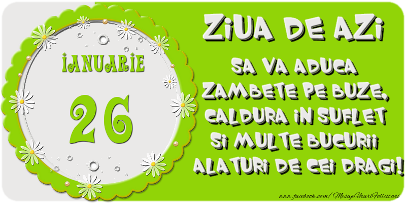 Felicitari de 26 Ianuarie - Ziua de azi sa va aduca zambete pe buze, caldura in suflet si multe bucurii alaturi de cei dragi 26 Ianuarie!