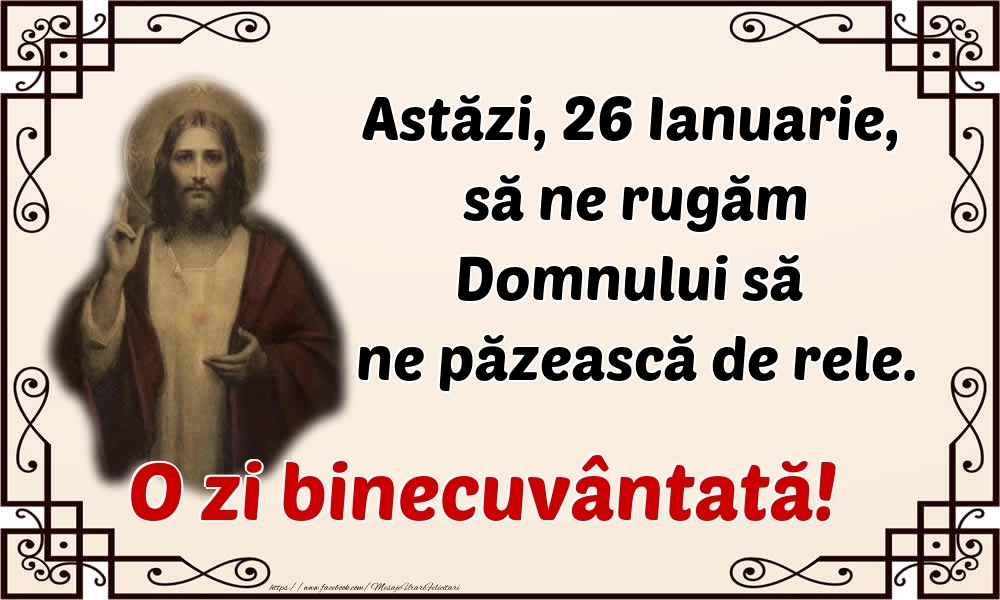 Felicitari de 26 Ianuarie - Astăzi, 26 Ianuarie, să ne rugăm Domnului să ne păzească de rele. O zi binecuvântată!