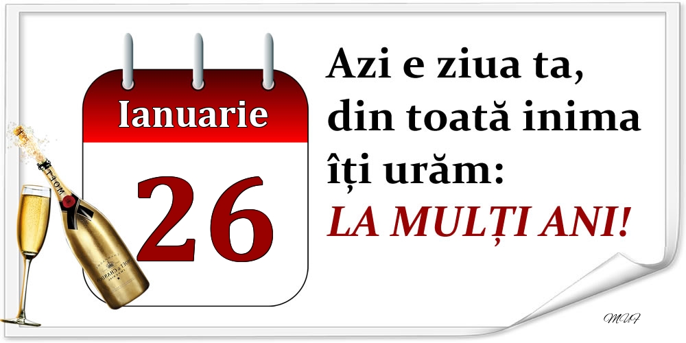 Ianuarie 26 Azi e ziua ta, din toată inima îți urăm: LA MULȚI ANI!