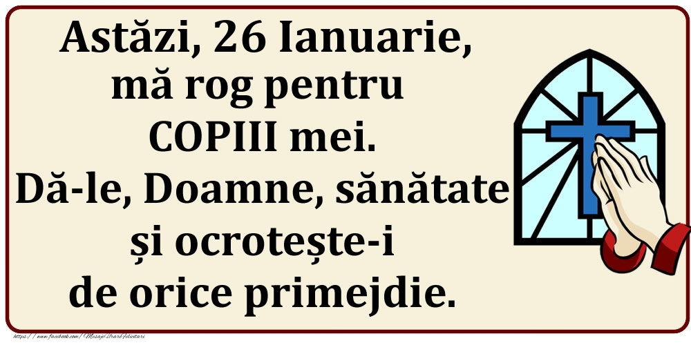 Felicitari de 26 Ianuarie - Astăzi, 26 Ianuarie, mă rog pentru COPIII mei. Dă-le, Doamne, sănătate și ocrotește-i de orice primejdie.