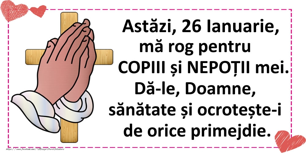 Felicitari de 26 Ianuarie - Astăzi, 26 Ianuarie, mă rog pentru COPIII și NEPOȚII mei.