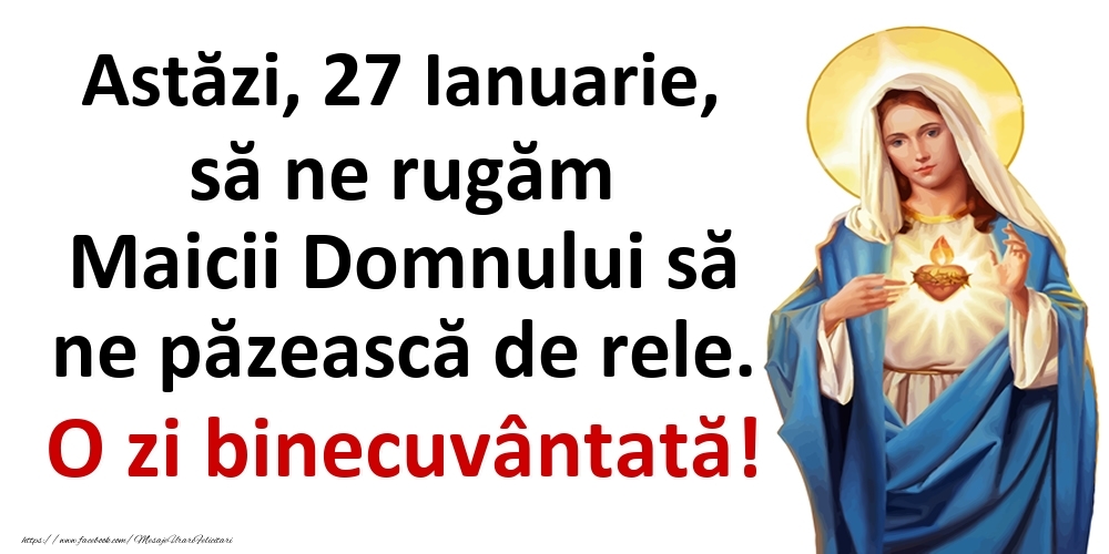 Astăzi, 27 Ianuarie, să ne rugăm Maicii Domnului să ne păzească de rele. O zi binecuvântată!