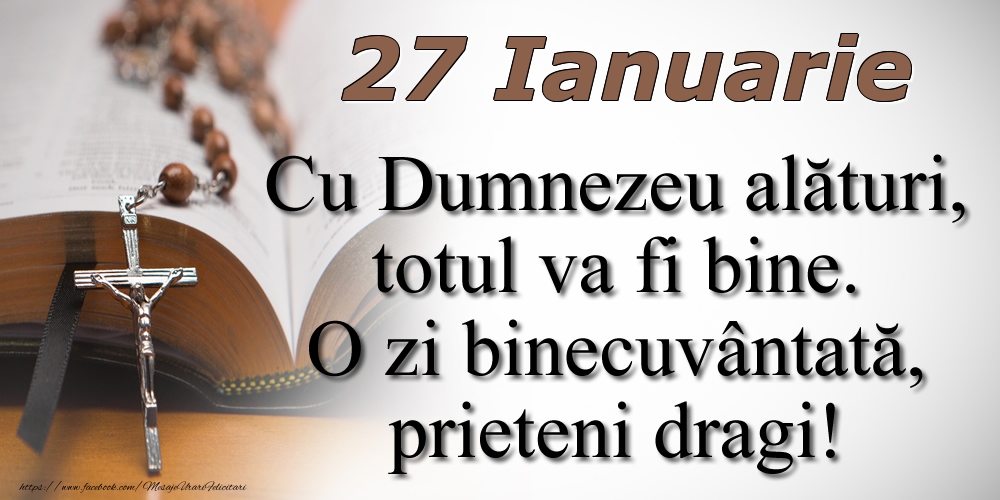 27 Ianuarie Cu Dumnezeu alături, totul va fi bine. O zi binecuvântată, prieteni dragi!