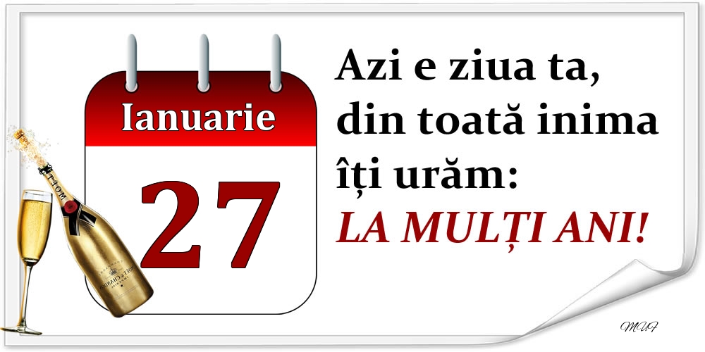 Ianuarie 27 Azi e ziua ta, din toată inima îți urăm: LA MULȚI ANI!