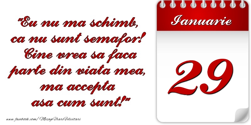 Felicitari de 29 Ianuarie - Eu nu mă schimb, că nu sunt semafor! Cine vrea sa faca parte din viaţa mea, ma accepta asa cum sunt! 29 Ianuarie