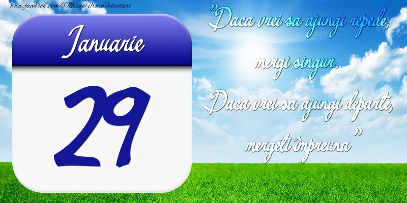 Felicitari de 29 Ianuarie - Ianuarie 29 Dacă vrei să ajungi repede, mergi singur. Dacă vrei să ajungi departe, mergeţi împreună