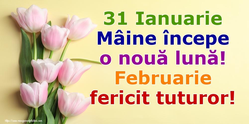 Felicitari de 31 Ianuarie - 31 Ianuarie Mâine începe o nouă lună! Februarie fericit tuturor!