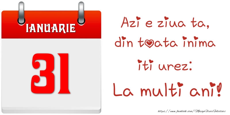 Felicitari de 31 Ianuarie - Ianuarie 31 Azi e ziua ta, din toata inima iti urez: La multi ani!