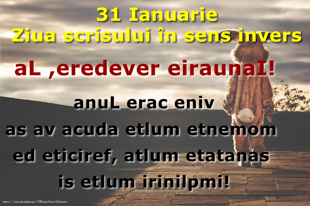 Felicitari de 31 Ianuarie - 31 Ianuarie Ziua scrisului în sens invers aL ,eredever eiraunaI! anuL erac eniv as av acuda etlum etnemom ed eticiref, atlum etatanas is etlum irinilpmi!