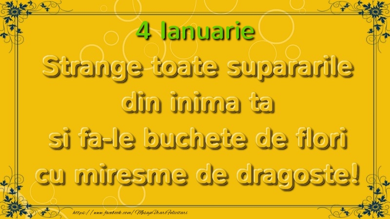 Felicitari de 4 Ianuarie - Strange toate supararile din inima ta si fa-le buchete de flori cu miresme de dragoste! Ianuarie  4