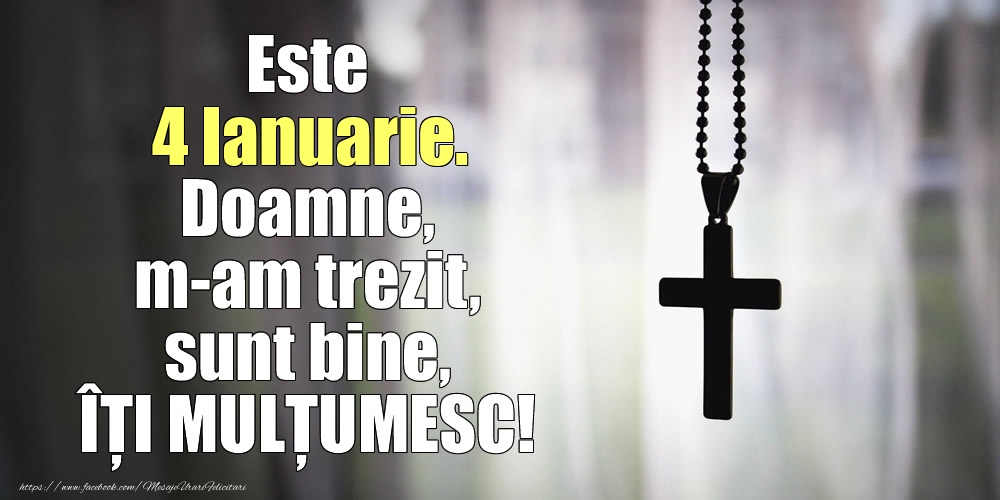 Felicitari de 4 Ianuarie - Este 4 Ianuarie. Doamne, m-am trezit, sunt bine, ÎȚI MULȚUMESC!