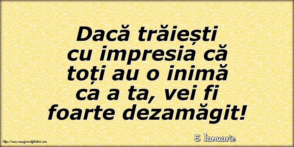 Felicitari de 5 Ianuarie - 5 Ianuarie - Dacă trăiești cu impresia că toți au o inimă ca a ta, vei fi foarte dezamăgit!