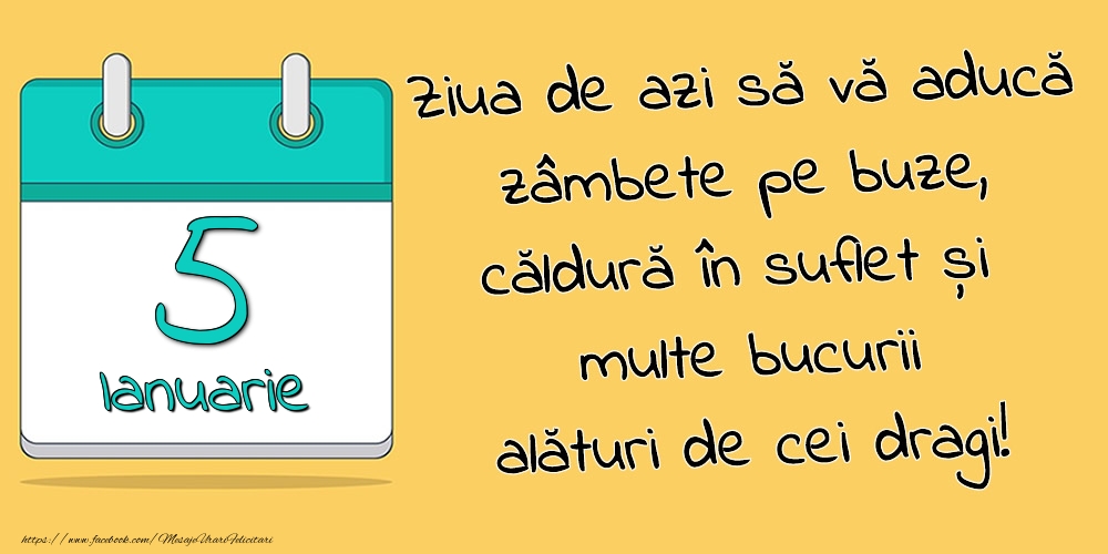 5.Ianuarie - Ziua de azi să vă aducă zâmbete pe buze, căldură în suflet și multe bucurii alături de cei dragi!