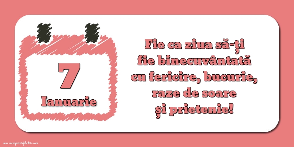 Felicitari de 7 Ianuarie - Fie ca ziua să-ți fie binecuvântată cu fericire, bucurie, raze de soare și prietenie!