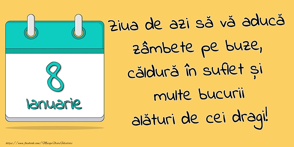 8.Ianuarie - Ziua de azi să vă aducă zâmbete pe buze, căldură în suflet și multe bucurii alături de cei dragi!