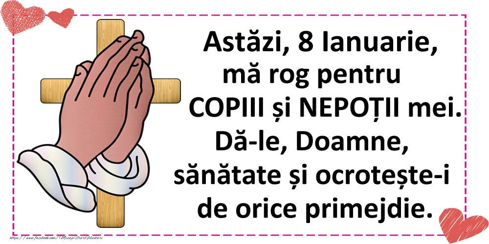 Astăzi, 8 Ianuarie, mă rog pentru COPIII și NEPOȚII mei.