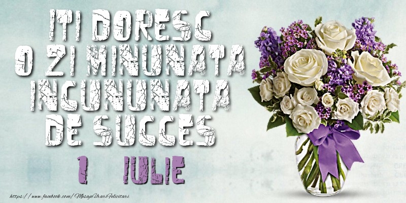 Felicitari de 1 Iulie - Iti doresc o zi minunata incununata de succes. Iulie 1