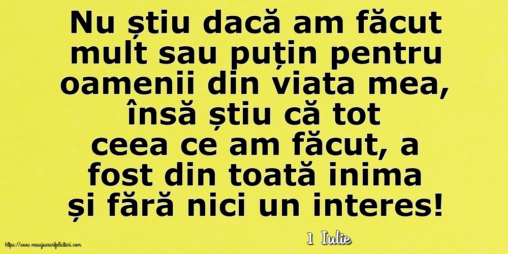 Felicitari de 1 Iulie - 1 Iulie - Nu știu dacă am făcut mult sau puțin pentru oamenii din viata mea