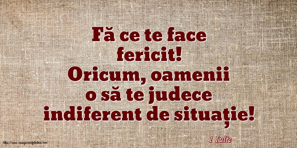 Felicitari de 1 Iulie - 1 Iulie - Fă ce te face fericit!