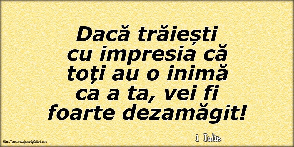 Felicitari de 1 Iulie - 1 Iulie - Dacă trăiești cu impresia că toți au o inimă ca a ta, vei fi foarte dezamăgit!