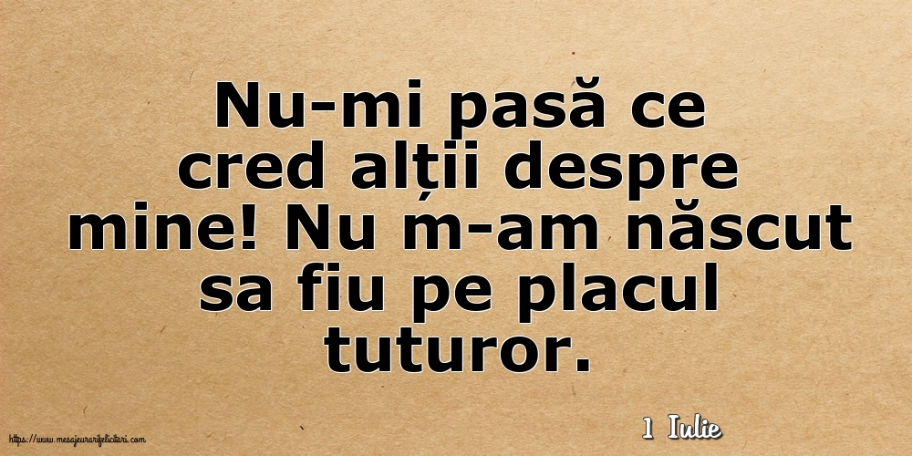 Felicitari de 1 Iulie - 1 Iulie - Nu-mi pasă ce cred alții despre mine!