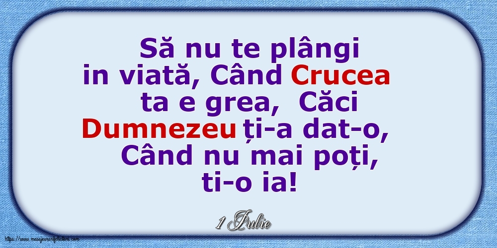 Felicitari de 1 Iulie - 1 Iulie - Să nu te plângi in viată