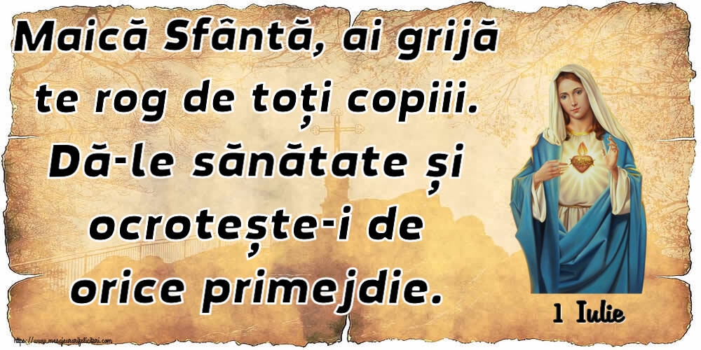 Felicitari de 1 Iulie - 1 Iulie - Maică Sfântă, ai grijă te rog de toți copiii. Dă-le sănătate și ocrotește-i de orice primejdie.