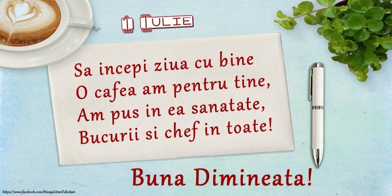 Felicitari de 1 Iulie - 1 Iulie - Sa incepi ziua cu bine O cafea am pentru tine, Am pus in ea sanatate, Bucurii si chef in toate! Buna dimineata!