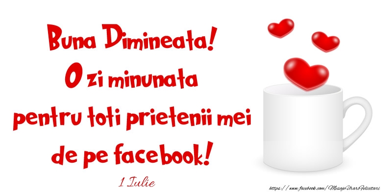 Felicitari de 1 Iulie - 1 Iulie - Buna Dimineata! O zi minunata pentru toti prietenii mei de pe facebook!