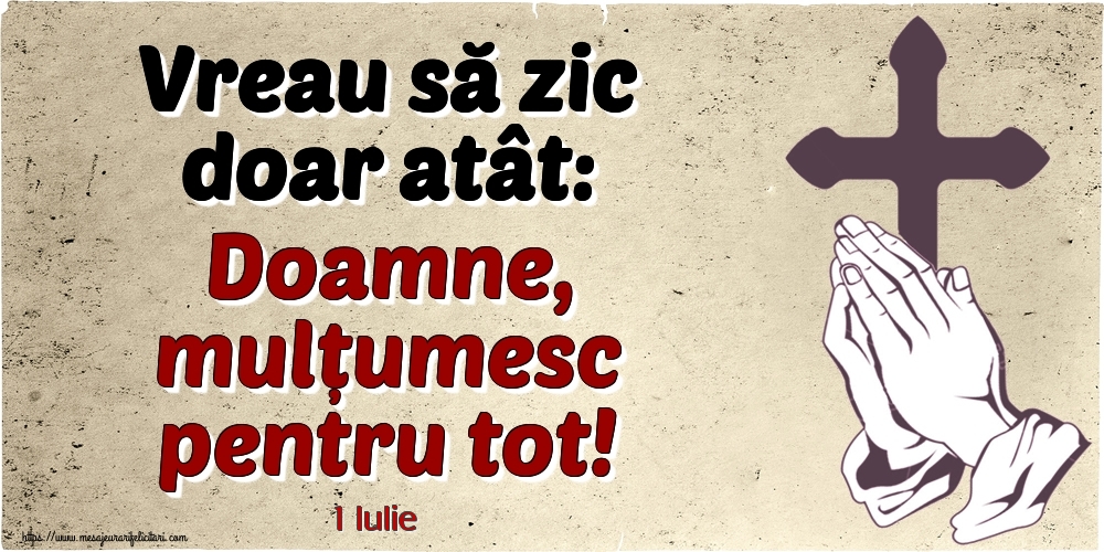 Felicitari de 1 Iulie - 1 Iulie - Vreau să zic doar atât: Doamne, mulțumesc pentru tot!