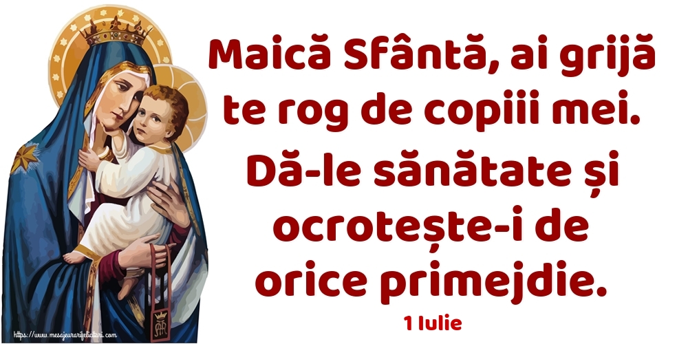 Felicitari de 1 Iulie - 1 Iulie - Maică Sfântă, ai grijă te rog de copiii mei. Dă-le sănătate și ocrotește-i de orice primejdie.