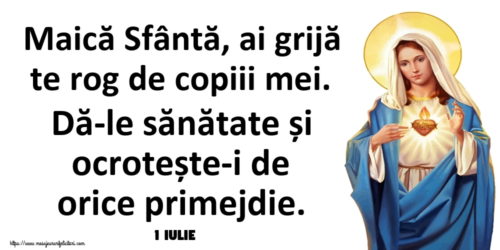 Felicitari de 1 Iulie - 1 Iulie - Maică Sfântă, ai grijă te rog de copiii mei. Dă-le sănătate și ocrotește-i de orice primejdie.