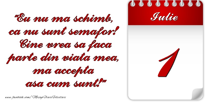 Felicitari de 1 Iulie - Eu nu mă schimb, că nu sunt semafor! Cine vrea sa faca parte din viaţa mea, ma accepta asa cum sunt! 1 Iulie