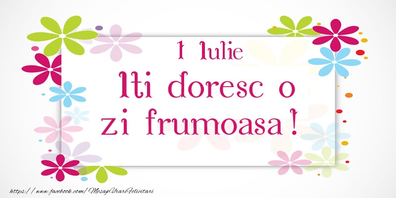 Iulie 1 Iti doresc o zi frumoasa!