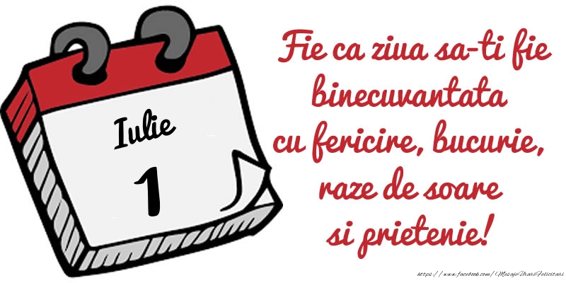 1 Iulie Fie ca ziua sa-ti fie binecuvantata cu fericire, bucurie, raze de soare si prietenie!