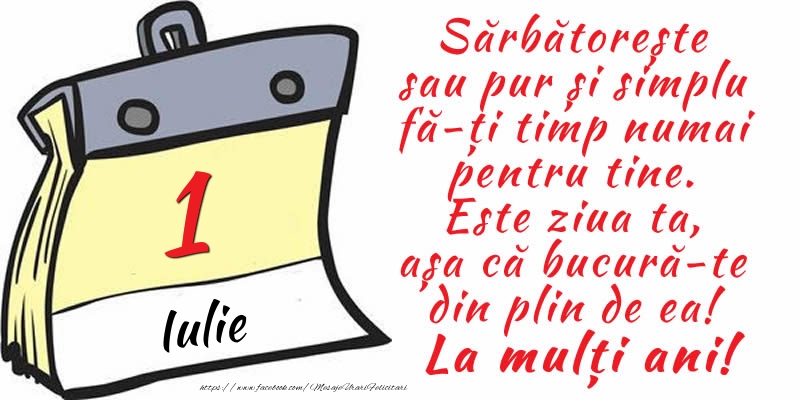 Felicitari de 1 Iulie - 1 Iulie - Sărbătorește sau pur și simplu fă-ți timp numai pentru tine. Este ziua ta, așa că bucură-te din plin de ea! La mulți ani!