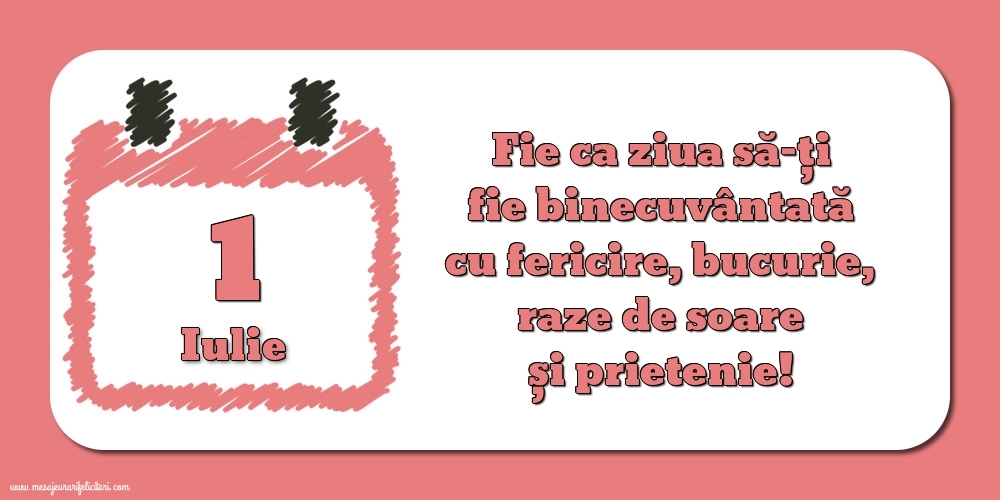 Felicitari de 1 Iulie - Fie ca ziua să-ți fie binecuvântată cu fericire, bucurie, raze de soare și prietenie!