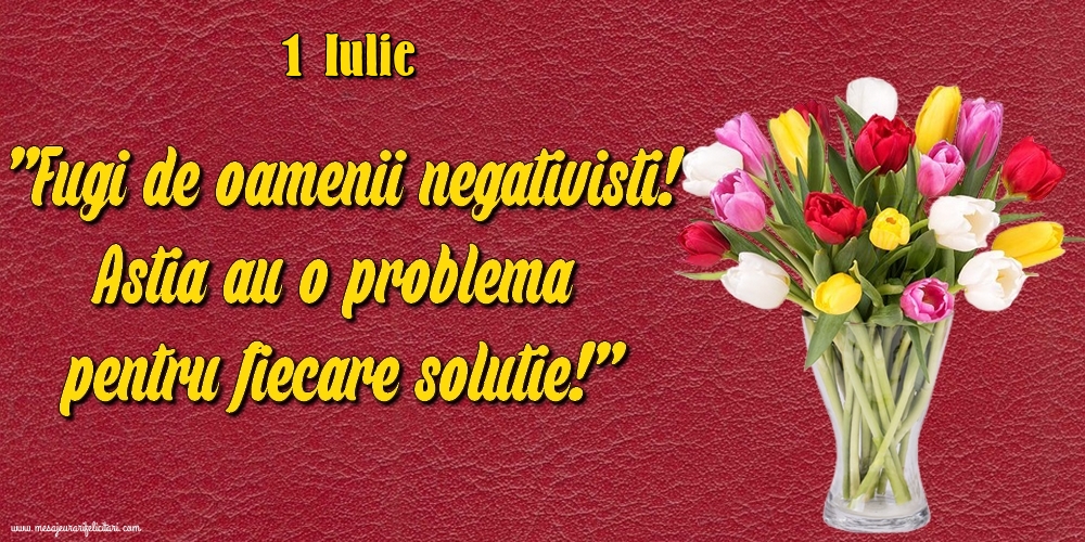 Felicitari de 1 Iulie - 1.Iulie Fugi de oamenii negativisti! Astia au o problemă pentru fiecare soluție!