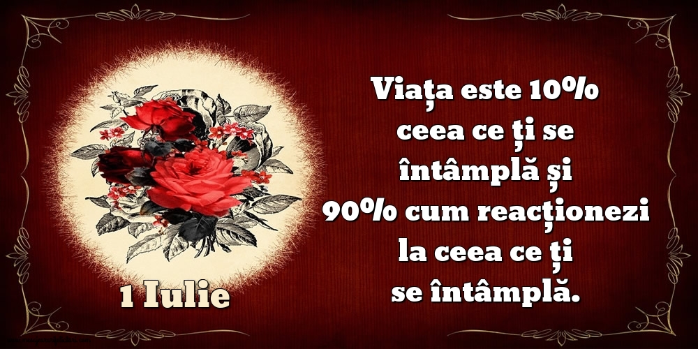 Felicitari de 1 Iulie - 1.Iulie Viața este 10% ceea ce ți se întâmplă și 90% cum reacționezi la ceea ce ți se întâmplă.