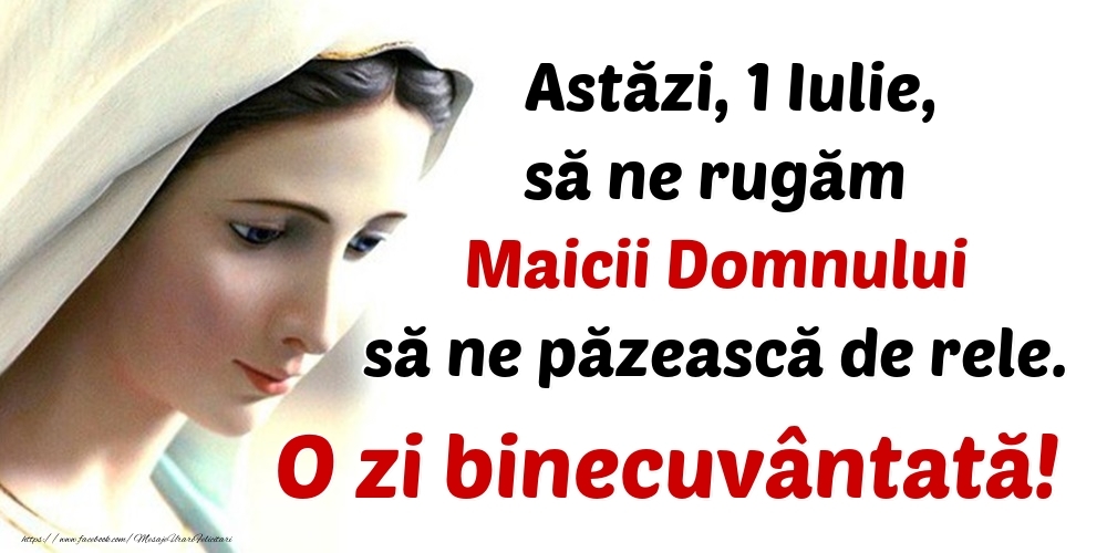 Astăzi, 1 Iulie, să ne rugăm Maicii Domnului să ne păzească de rele. O zi binecuvântată!