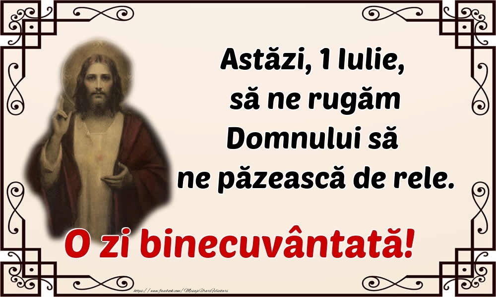 Felicitari de 1 Iulie - Astăzi, 1 Iulie, să ne rugăm Domnului să ne păzească de rele. O zi binecuvântată!