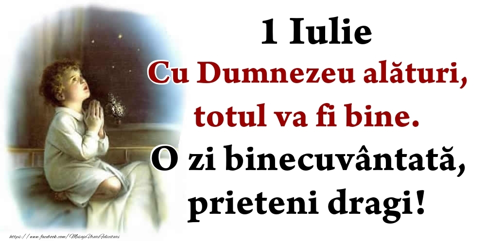 1 Iulie Cu Dumnezeu alături, totul va fi bine. O zi binecuvântată, prieteni dragi!