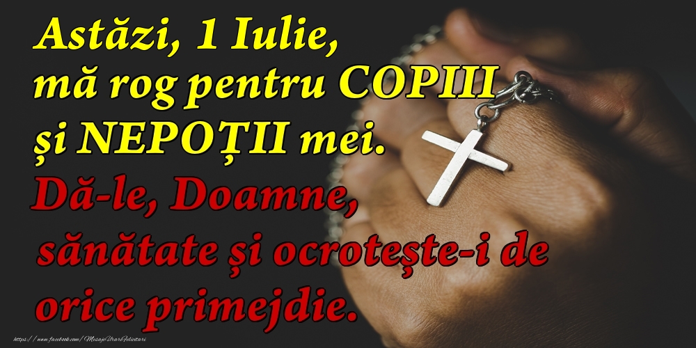 Felicitari de 1 Iulie - Astăzi, 1 Iulie, mă rog pentru COPIII mei. Dă-le, Doamne, sănătate și ocrotește-i de orice primejdie.