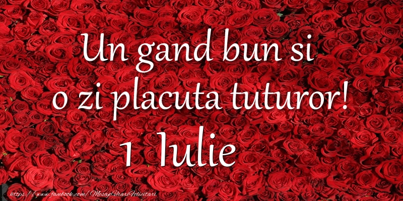 Felicitari de 1 Iulie - Un gand bun si  o zi placuta tuturor! Iulie 1