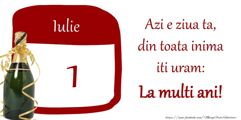 Felicitari de 1 Iulie - Iulie 1 Azi e ziua ta, din toata inima iti uram: La multi ani!